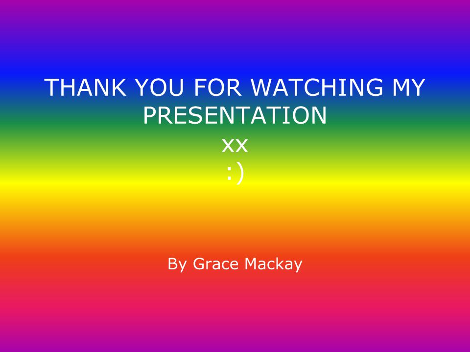 THANK YOU FOR WATCHING MY PRESENTATION xx :) By Grace Mackay