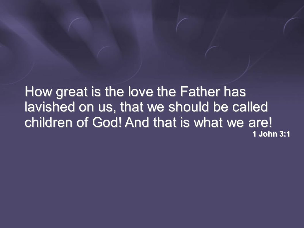 How great is the love the Father has lavished on us, that we should be called children of God.