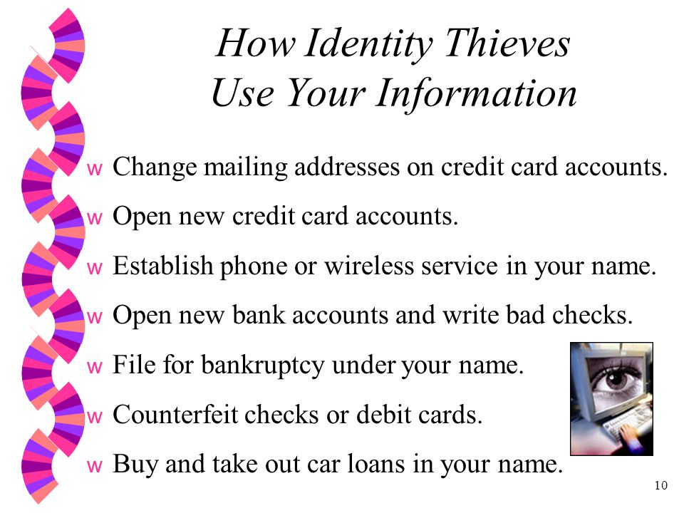 10 How Identity Thieves Use Your Information w Change mailing addresses on credit card accounts.