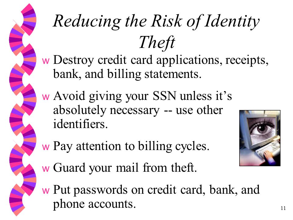 11 Reducing the Risk of Identity Theft w Destroy credit card applications, receipts, bank, and billing statements.