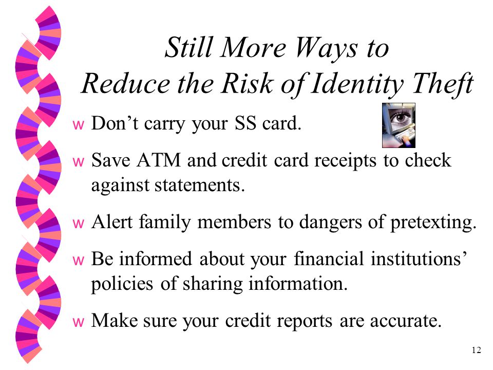 12 Still More Ways to Reduce the Risk of Identity Theft w Don’t carry your SS card.