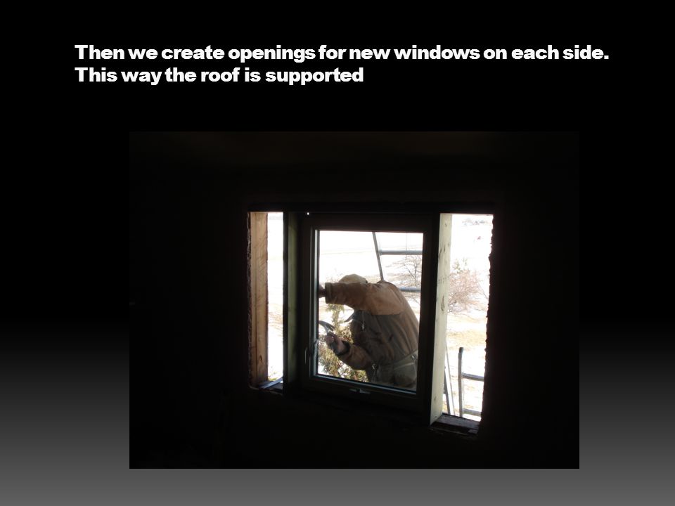 Then we create openings for new windows on each side. This way the roof is supported