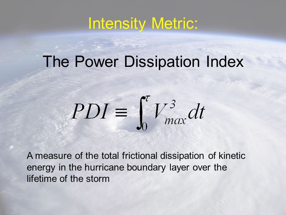 Intensity Metric: The Power Dissipation Index A measure of the total frictional dissipation of kinetic energy in the hurricane boundary layer over the lifetime of the storm