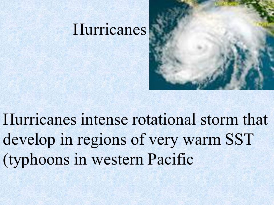 Hurricanes Hurricanes intense rotational storm that develop in regions of very warm SST (typhoons in western Pacific