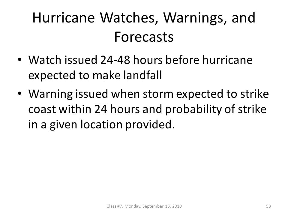 Hurricane Watches, Warnings, and Forecasts Watch issued hours before hurricane expected to make landfall Warning issued when storm expected to strike coast within 24 hours and probability of strike in a given location provided.