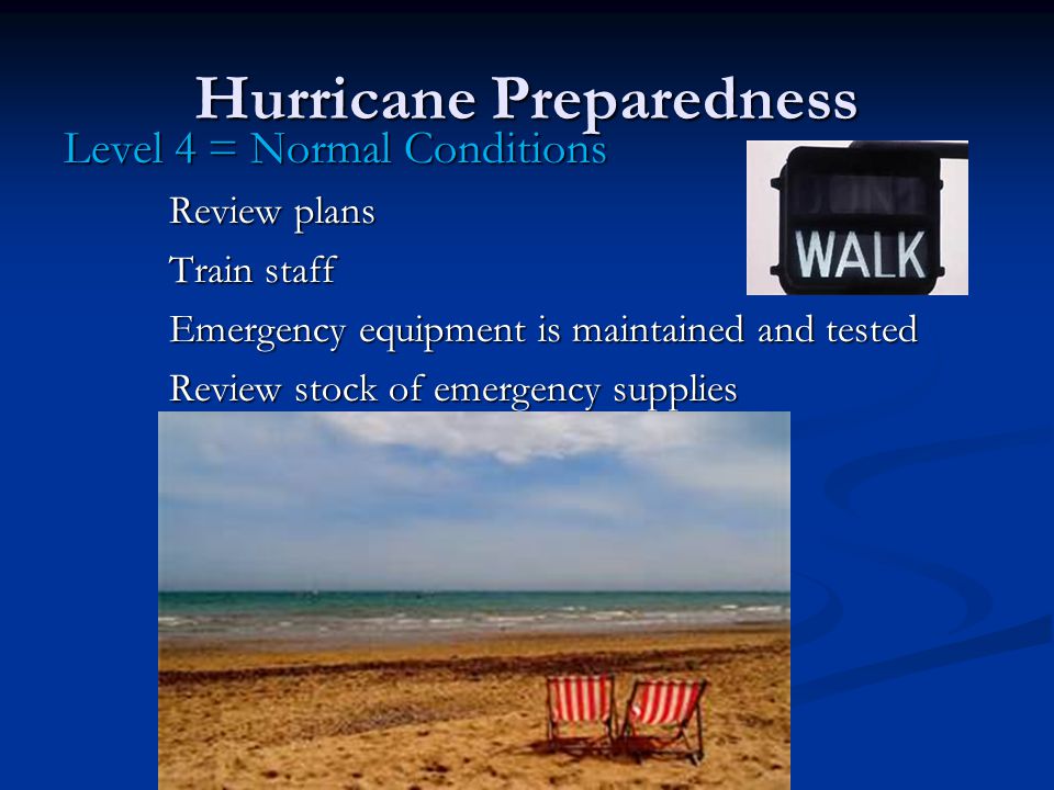 Hurricane Preparedness Level 4 = Normal Conditions Review plans Train staff Emergency equipment is maintained and tested Review stock of emergency supplies