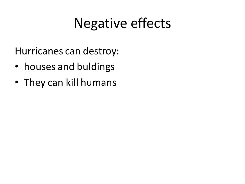 Negative effects Hurricanes can destroy: houses and buldings They can kill humans