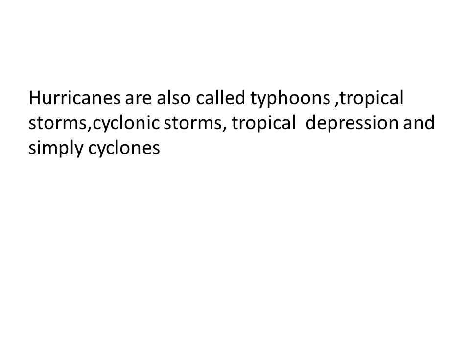 Hurricanes are also called typhoons,tropical storms,cyclonic storms, tropical depression and simply cyclones