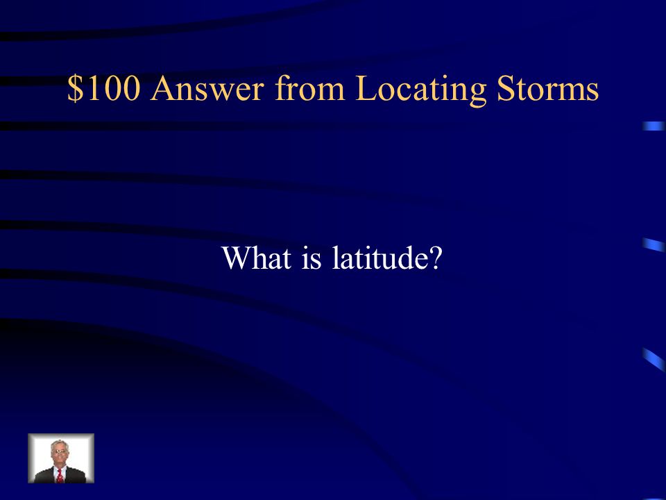 $100 Question from Locating Storms The location North or South in reference to the Equator