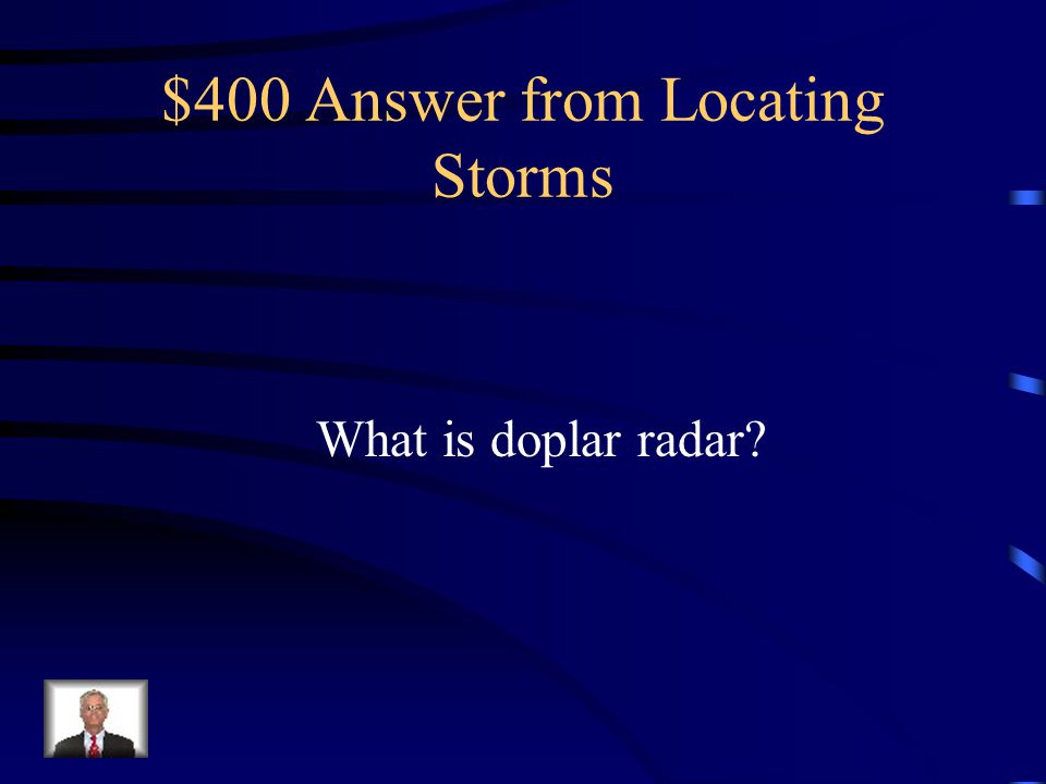 $400 Question from Locating Storms Measures direction and speed of hurricanes by determining whether atmospheric motion is horizontally toward or away from the radar