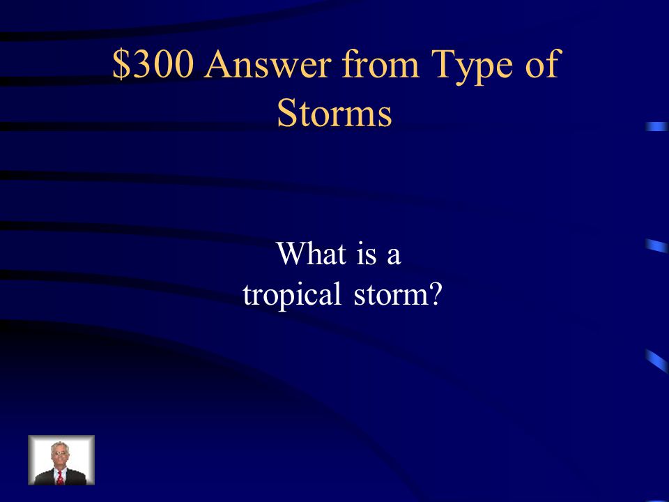 $300 Question from Type of Storms Tropical cyclone having maximum sustained surface winds between 39 and 73 miles per hour and given a name to identify and track it.