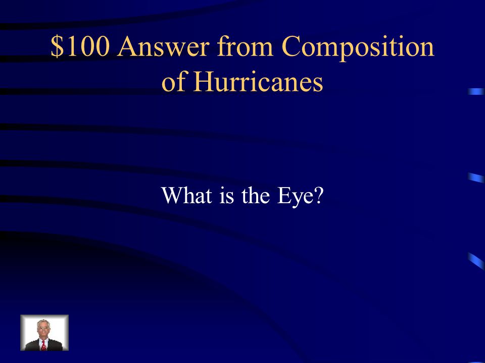 $100 Question from Composition of Hurricanes Circular area in the center of a hurricane that consists of light winds and rain-free skies