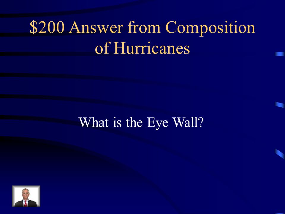 $200 Question from Composition of Hurricanes Consists of organized band of clouds, intense rainfall, and very strong winds