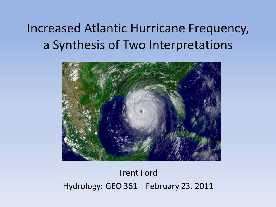 Increased Atlantic Hurricane Frequency, a Synthesis of Two Interpretations Trent Ford Hydrology: GEO 361February 23, 2011