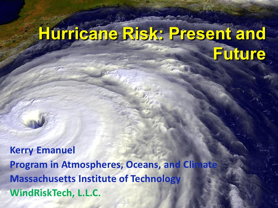 Hurricane Risk: Present and Future Kerry Emanuel Program in Atmospheres, Oceans, and Climate Massachusetts Institute of Technology WindRiskTech, L.L.C.