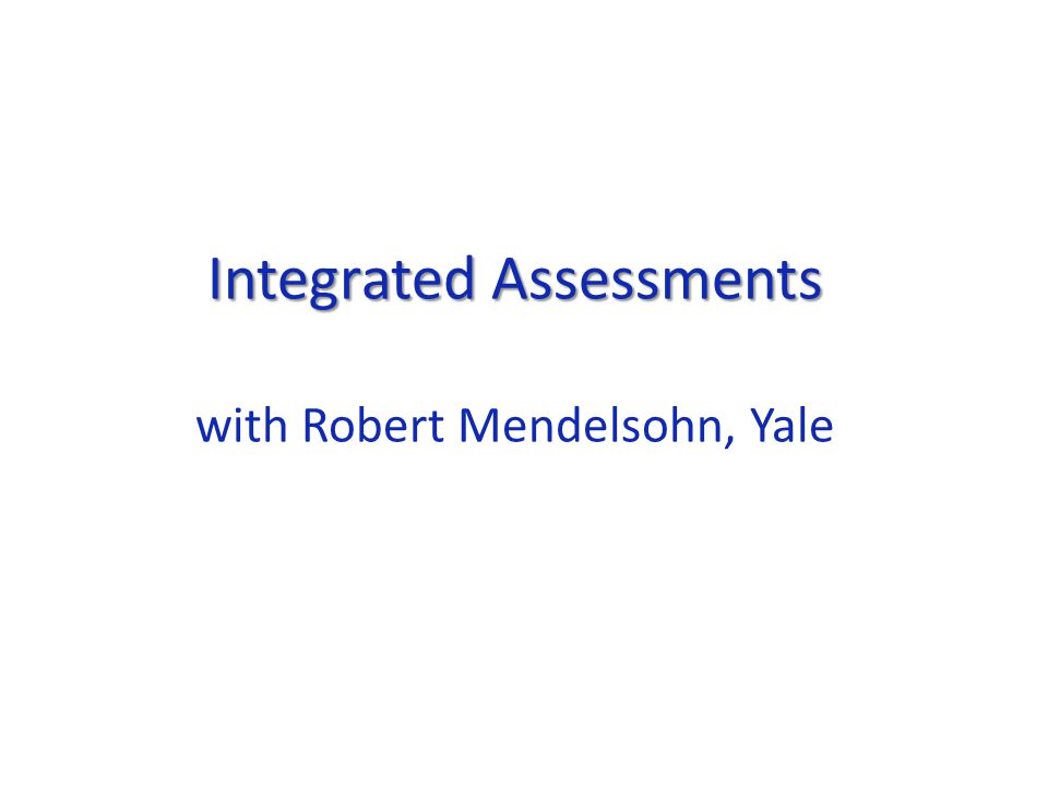 Integrated Assessments Integrated Assessments with Robert Mendelsohn, Yale