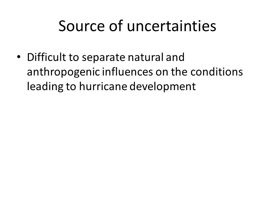 Source of uncertainties Difficult to separate natural and anthropogenic influences on the conditions leading to hurricane development