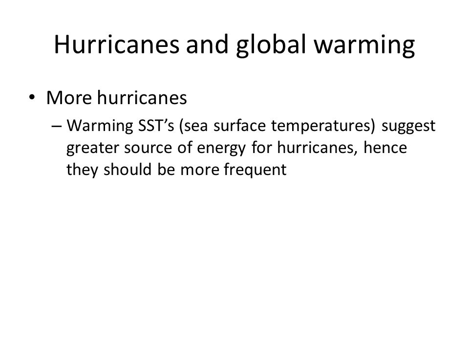 Hurricanes and global warming More hurricanes – Warming SST’s (sea surface temperatures) suggest greater source of energy for hurricanes, hence they should be more frequent