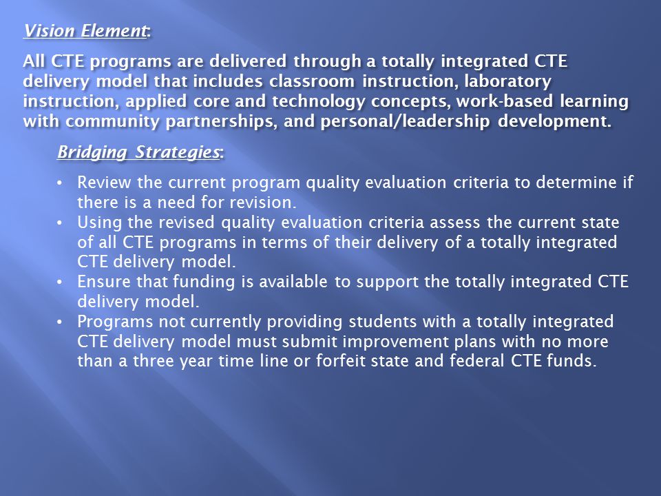 Vision Element: All CTE programs are delivered through a totally integrated CTE delivery model that includes classroom instruction, laboratory instruction, applied core and technology concepts, work-based learning with community partnerships, and personal/leadership development.