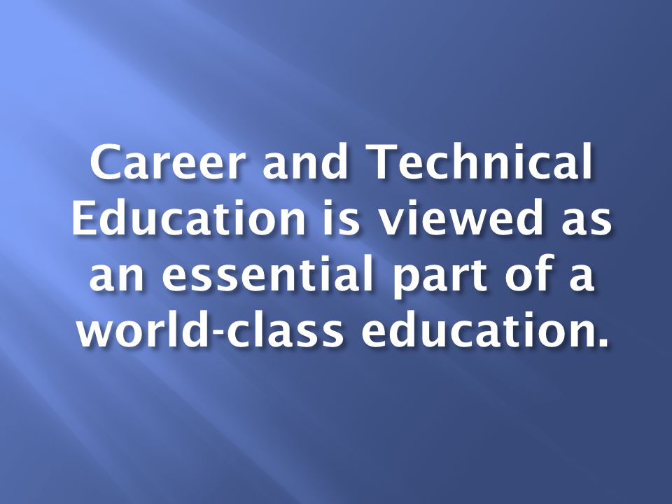 Career and Technical Education is viewed as an essential part of a world-class education.