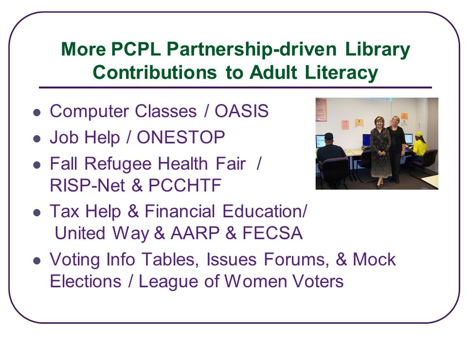 More PCPL Partnership-driven Library Contributions to Adult Literacy Computer Classes / OASIS Job Help / ONESTOP Fall Refugee Health Fair / RISP-Net & PCCHTF Tax Help & Financial Education/ United Way & AARP & FECSA Voting Info Tables, Issues Forums, & Mock Elections / League of Women Voters
