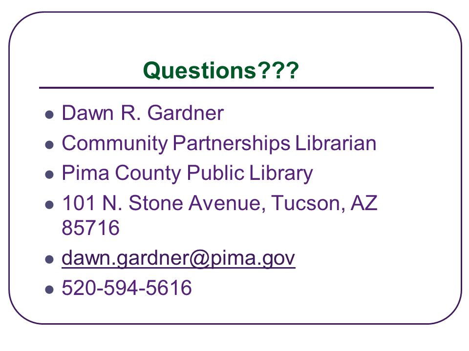 Questions . Dawn R. Gardner Community Partnerships Librarian Pima County Public Library 101 N.