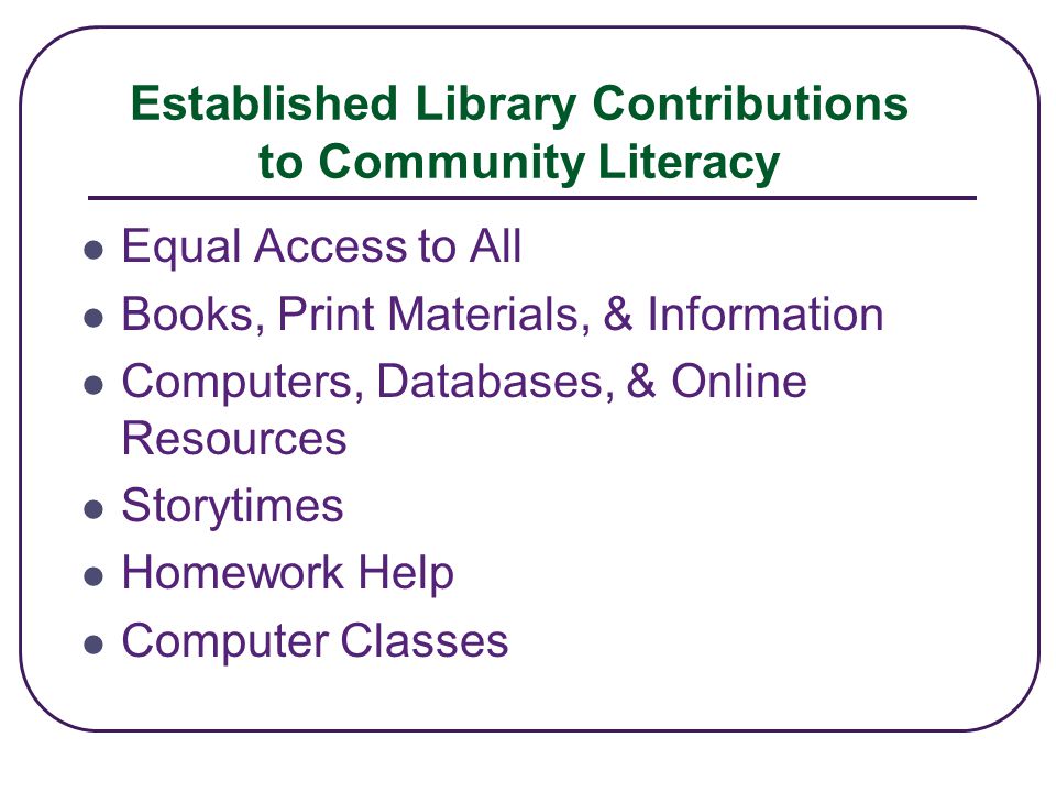 Established Library Contributions to Community Literacy Equal Access to All Books, Print Materials, & Information Computers, Databases, & Online Resources Storytimes Homework Help Computer Classes