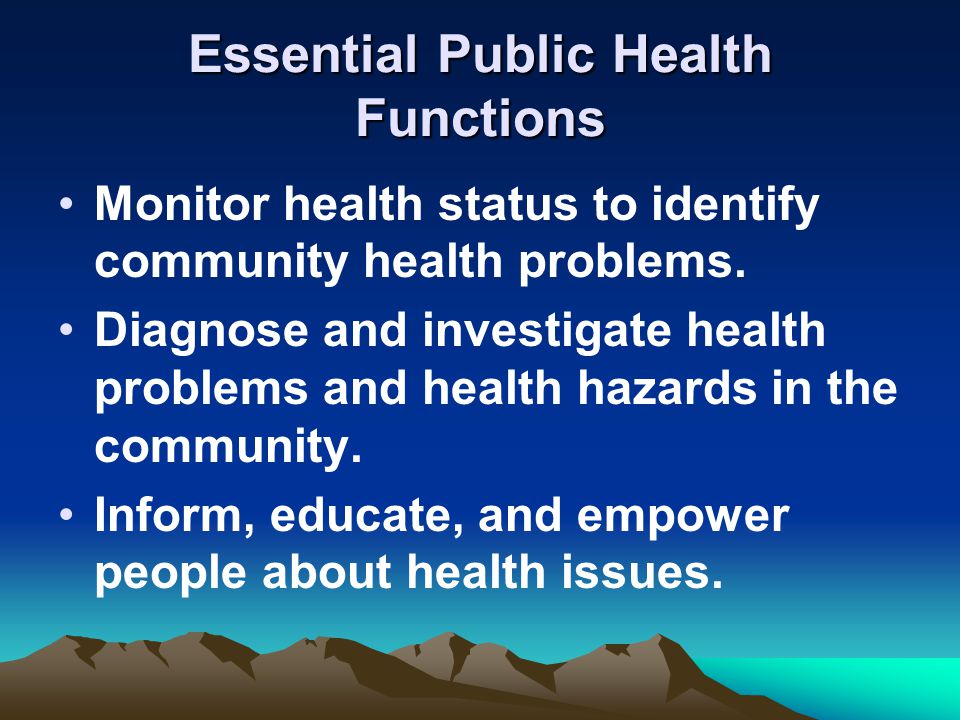 Essential Public Health Functions Monitor health status to identify community health problems.