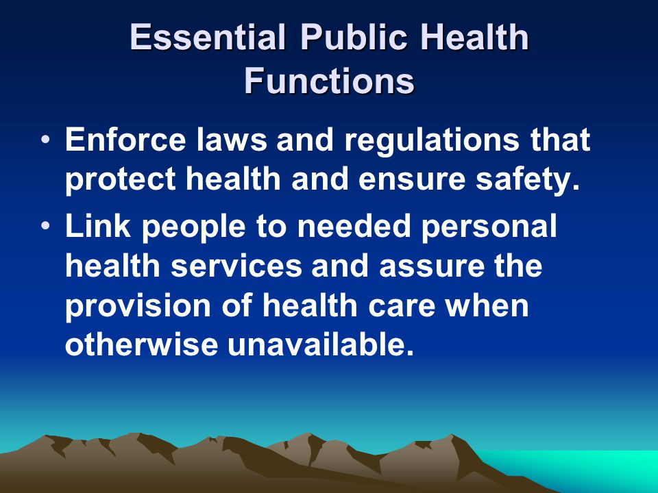Essential Public Health Functions Enforce laws and regulations that protect health and ensure safety.