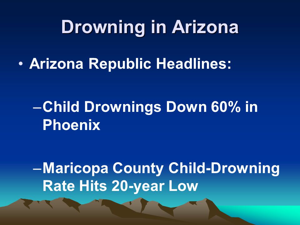Arizona Republic Headlines: –Child Drownings Down 60% in Phoenix –Maricopa County Child-Drowning Rate Hits 20-year Low