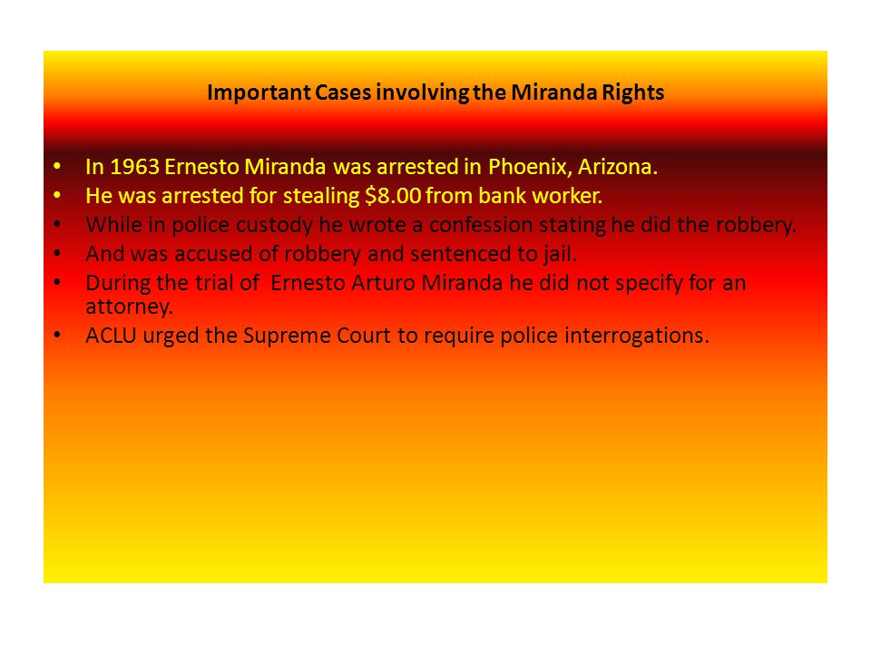 Important Cases involving the Miranda Rights In 1963 Ernesto Miranda was arrested in Phoenix, Arizona.