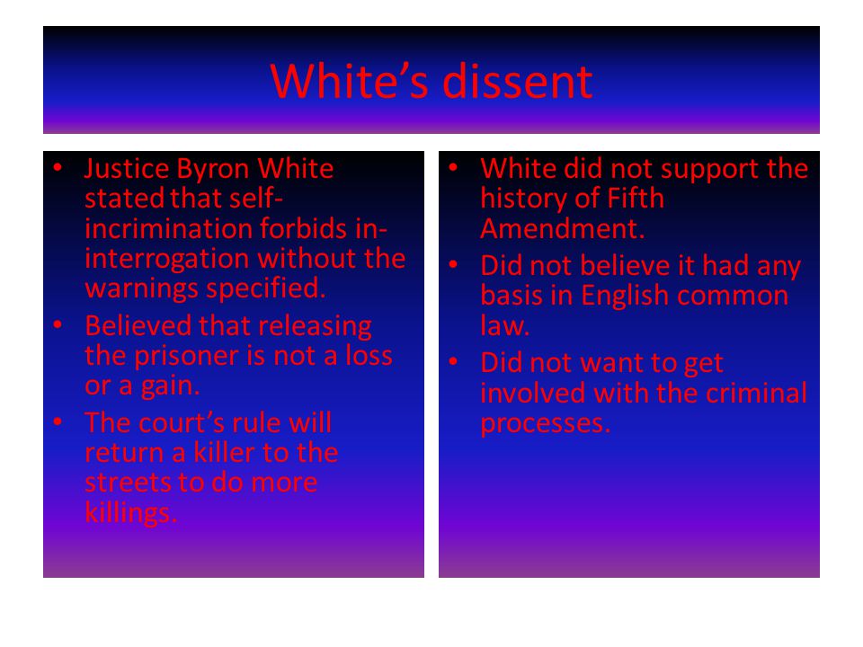 White’s dissent Justice Byron White stated that self- incrimination forbids in- interrogation without the warnings specified.