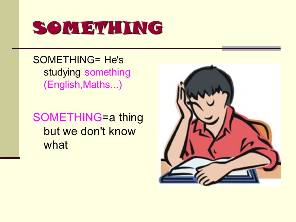 SOMETHING SOMETHING= He s studying something (English,Maths...) SOMETHING=a thing but we don t know what