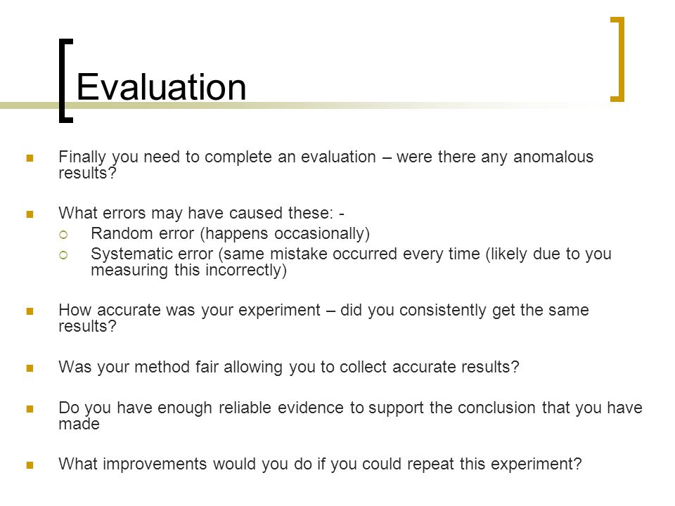 Evaluation Finally you need to complete an evaluation – were there any anomalous results.