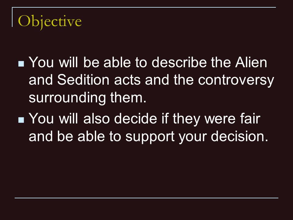 Objective You will be able to describe the Alien and Sedition acts and the controversy surrounding them.