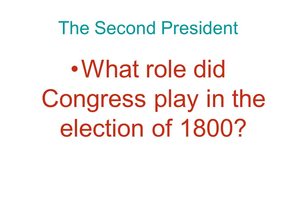 Chapter 9, Section 4 The Second President What role did Congress play in the election of 1800