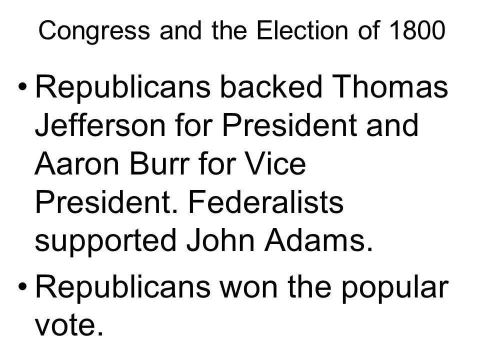 Congress and the Election of 1800 Republicans backed Thomas Jefferson for President and Aaron Burr for Vice President.