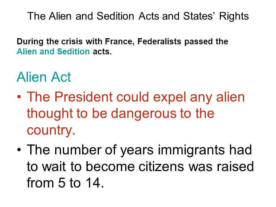 The Alien and Sedition Acts and States’ Rights Alien Act The President could expel any alien thought to be dangerous to the country.