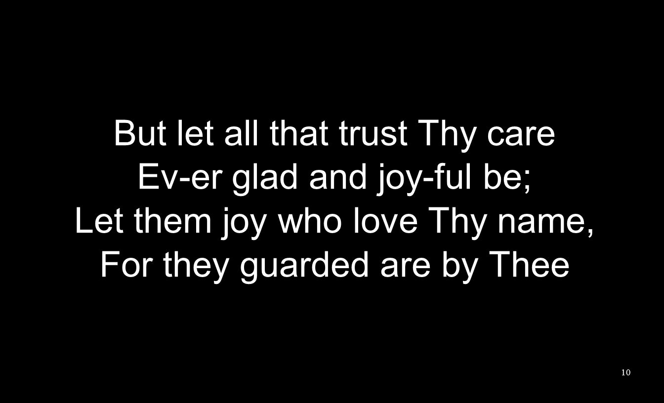 But let all that trust Thy care Ev-er glad and joy-ful be; Let them joy who love Thy name, For they guarded are by Thee 10