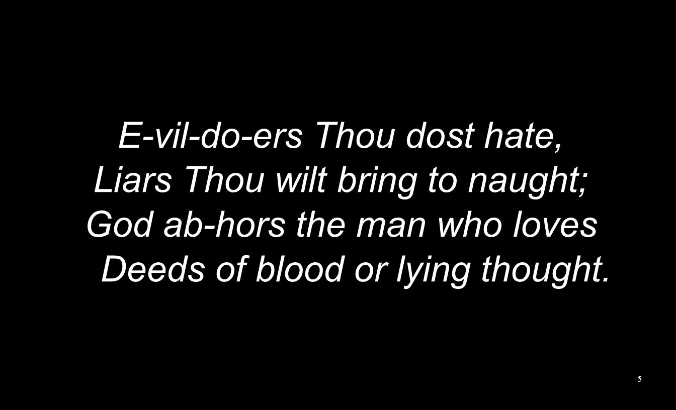 E-vil-do-ers Thou dost hate, Liars Thou wilt bring to naught; God ab-hors the man who loves Deeds of blood or lying thought.