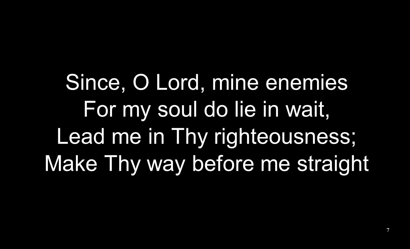 Since, O Lord, mine enemies For my soul do lie in wait, Lead me in Thy righteousness; Make Thy way before me straight 7
