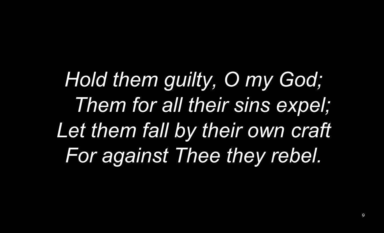 Hold them guilty, O my God; Them for all their sins expel; Let them fall by their own craft For against Thee they rebel.