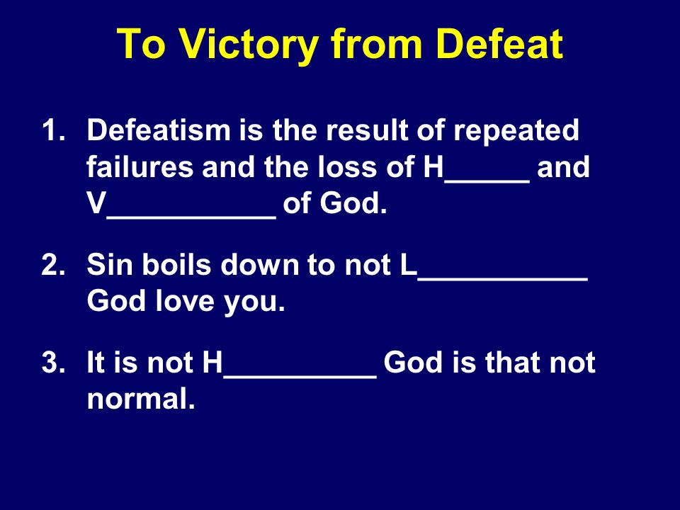 To Victory from Defeat 1.Defeatism is the result of repeated failures and the loss of H_____ and V__________ of God.