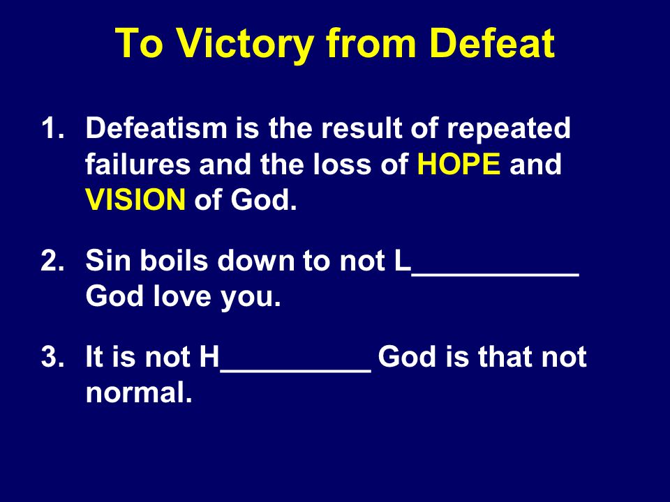 To Victory from Defeat 1.Defeatism is the result of repeated failures and the loss of HOPE and VISION of God.