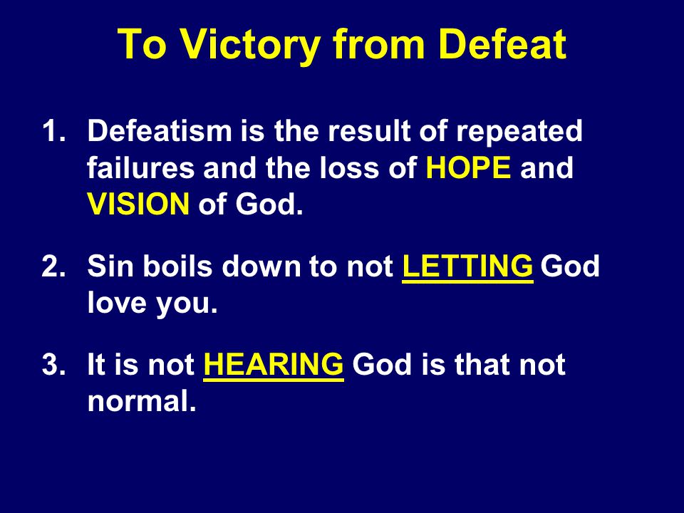 To Victory from Defeat 1.Defeatism is the result of repeated failures and the loss of HOPE and VISION of God.