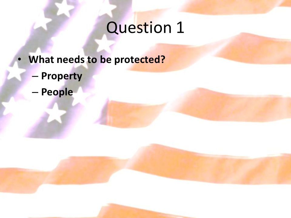 Question 1 What needs to be protected – Property – People