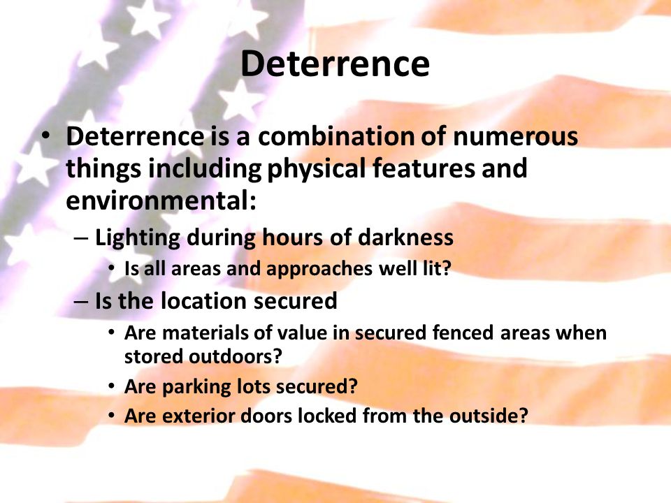 Deterrence Deterrence is a combination of numerous things including physical features and environmental: – Lighting during hours of darkness Is all areas and approaches well lit.