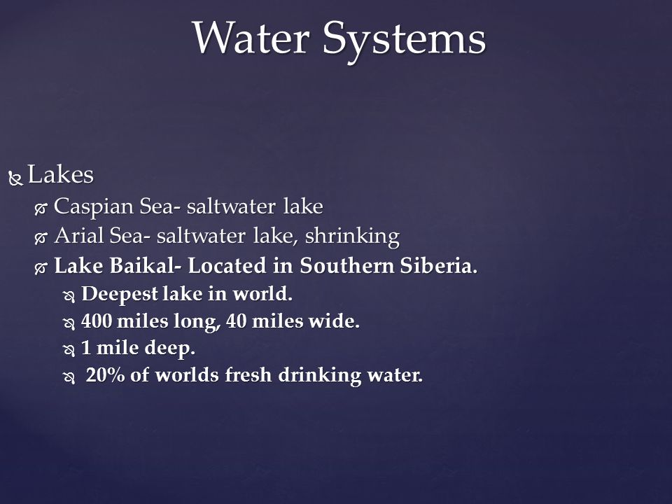  Lakes  Caspian Sea- saltwater lake  Arial Sea- saltwater lake, shrinking  Lake Baikal- Located in Southern Siberia.