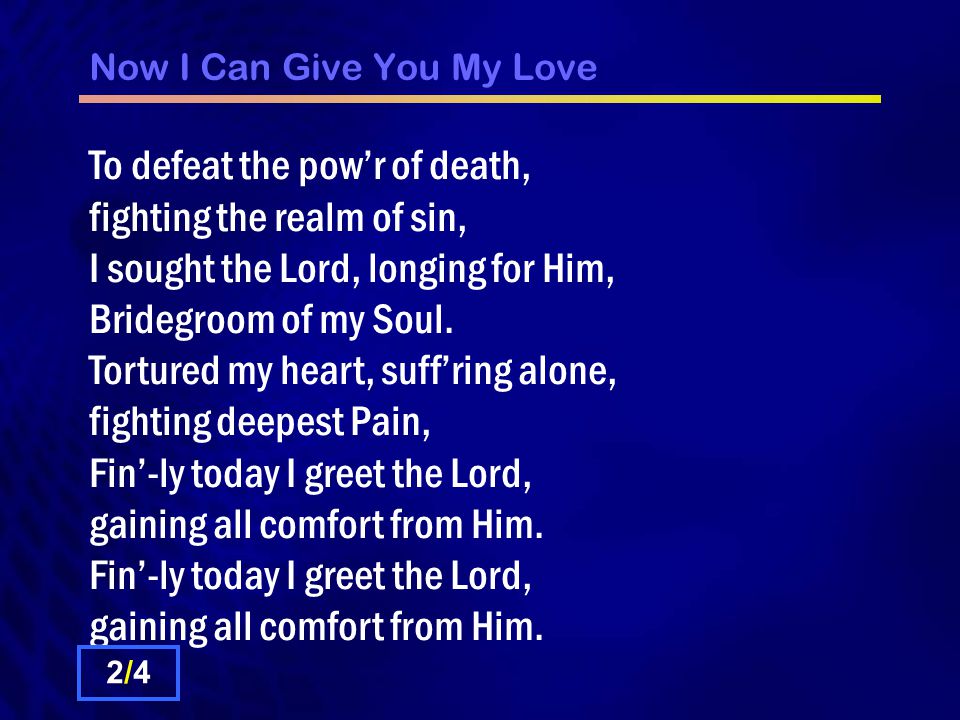 Now I Can Give You My Love To defeat the pow’r of death, fighting the realm of sin, I sought the Lord, longing for Him, Bridegroom of my Soul.