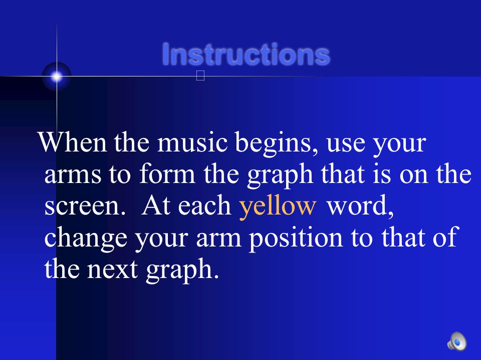 Instructions When the music begins, use your arms to form the graph that is on the screen.
